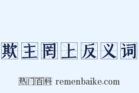 欺主罔上反义词是什么意思的图片